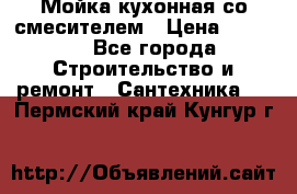 Мойка кухонная со смесителем › Цена ­ 2 000 - Все города Строительство и ремонт » Сантехника   . Пермский край,Кунгур г.